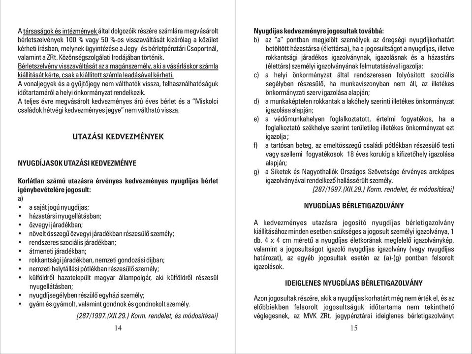 Bérletszelvény visszaváltását az a magánszemély, aki a vásárláskor számla kiállítását kérte, csak a kiállított számla leadásával kérheti.