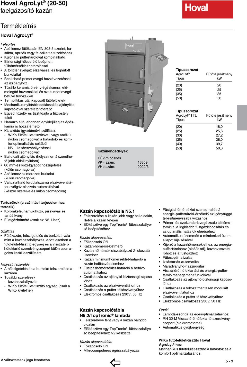 örvény-égéskamra, előmelegítő huzamokkal és szekunderlevegőbefúvó fúvókákkal ermolitikus utánkapcsolt fűtőfelületek Mechanikus nyitásbiztosítással és ajtónyitás kapcsolóval szerelt töltőtérajtó