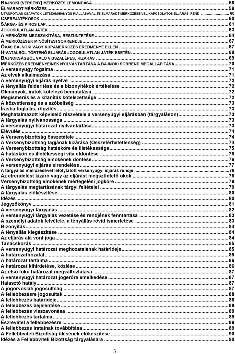 .. 67 HIVATALBÓL TÖRTÉNŐ ELJÁRÁS JOGOSULATLAN JÁTÉK ESETÉN... 69 BAJNOKSÁGBÓL VALÓ VISSZALÉPÉS, KIZÁRÁS... 69 MÉRKŐZÉS EREDMÉNYEINEK NYILVÁNTARTÁSA A BAJNOKI SORREND MEGÁLLAPÍTÁSA.