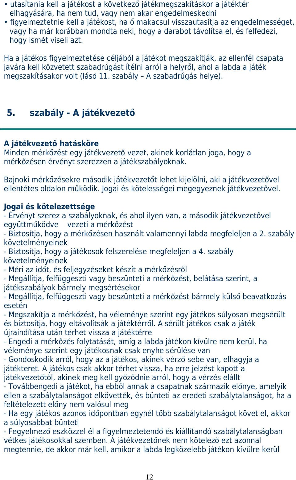 Ha a játékos figyelmeztetése céljából a játékot megszakítják, az ellenfél csapata javára kell közvetett szabadrúgást ítélni arról a helyről, ahol a labda a játék megszakításakor volt (lásd 11.