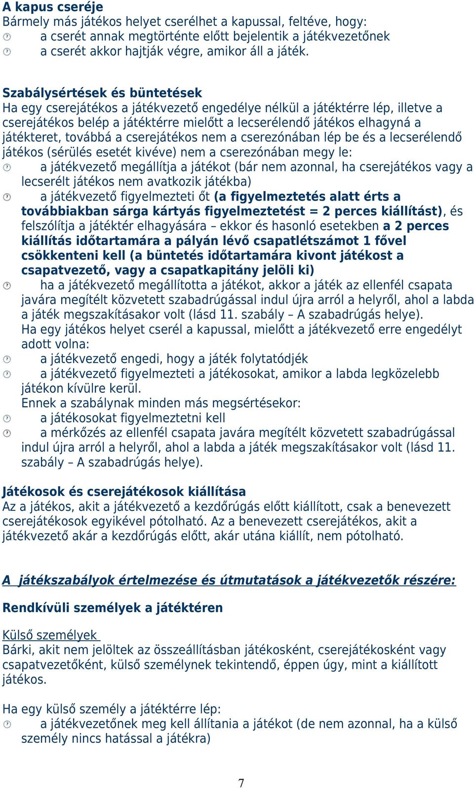 továbbá a cserejátékos nem a cserezónában lép be és a lecserélendő játékos (sérülés esetét kivéve) nem a cserezónában megy le: a játékvezető megállítja a játékot (bár nem azonnal, ha cserejátékos