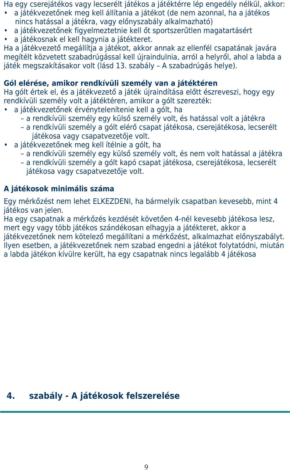 Ha a játékvezető megállítja a játékot, akkor annak az ellenfél csapatának javára megítélt közvetett szabadrúgással kell újraindulnia, arról a helyről, ahol a labda a játék megszakításakor volt (lásd