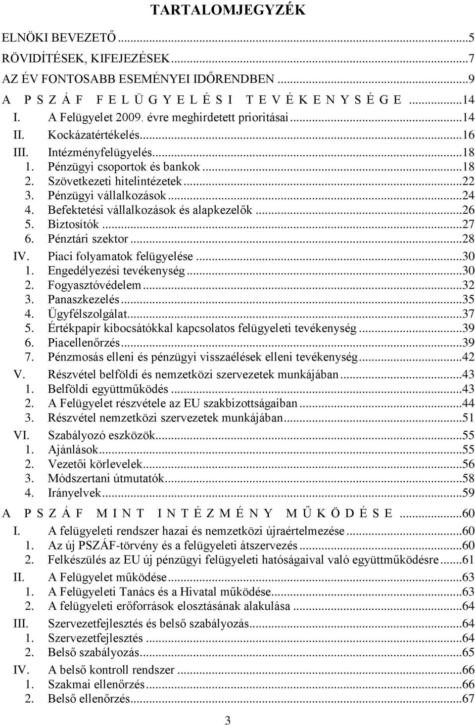 .. 24 4. Befektetési vállalkozások és alapkezelők... 26 5. Biztosítók... 27 6. Pénztári szektor... 28 IV. Piaci folyamatok felügyelése... 30 1. Engedélyezési tevékenység... 30 2. Fogyasztóvédelem.