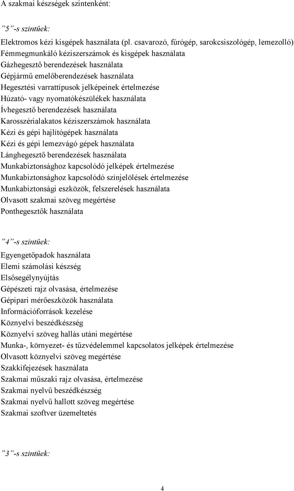 jelképeinek értelmezése Húzató- vagy nyomatókészülékek használata Ívhegesztı berendezések használata Karosszérialakatos kéziszerszámok használata Kézi és gépi hajlítógépek használata Kézi és gépi