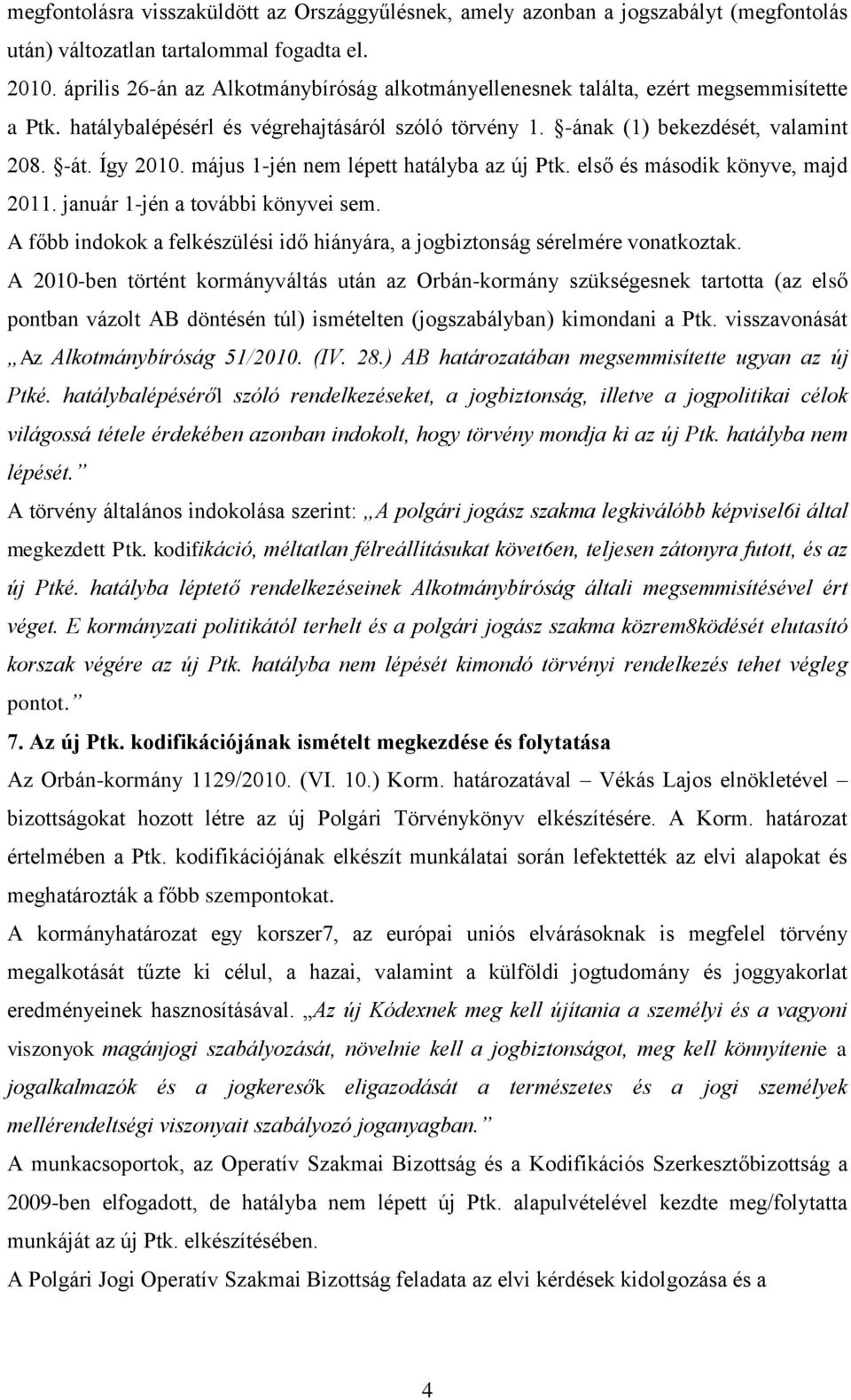 május 1-jén nem lépett hatályba az új Ptk. első és második könyve, majd 2011. január 1-jén a további könyvei sem. A főbb indokok a felkészülési idő hiányára, a jogbiztonság sérelmére vonatkoztak.