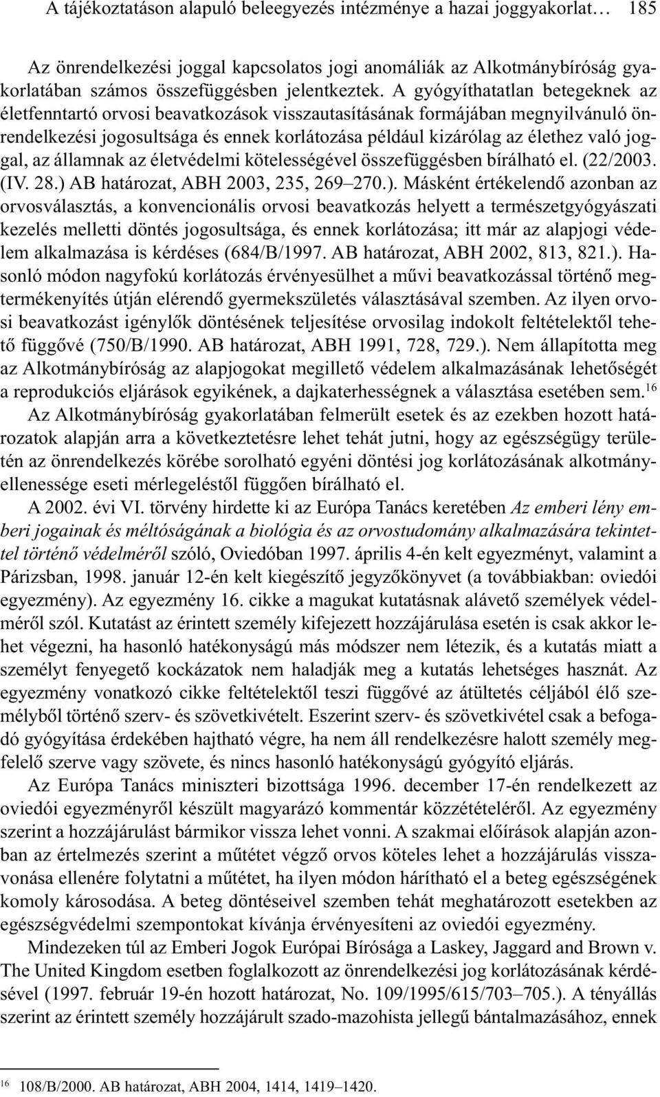 joggal, az államnak az életvédelmi kötelességével összefüggésben bírálható el. (22/2003. (IV. 28.) 