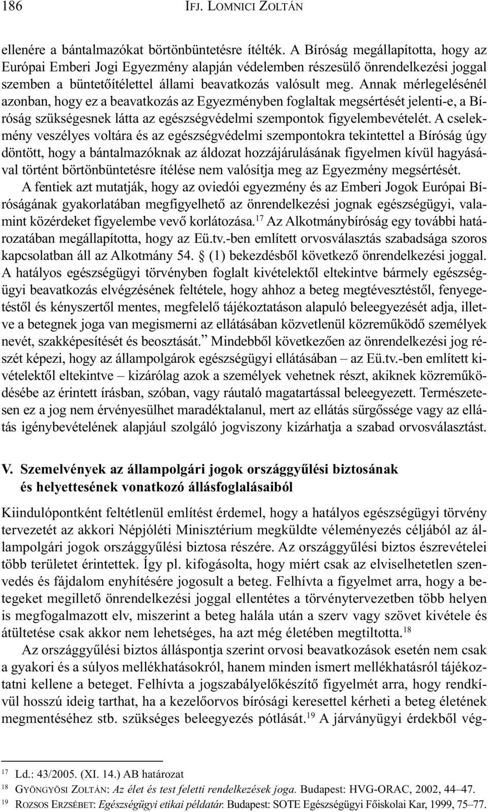 Annak mérlegelésénél azonban, hogy ez a beavatkozás az Egyezményben foglaltak megsértését jelenti-e, a Bíróság szükségesnek látta az egészségvédelmi szempontok figyelembevételét.