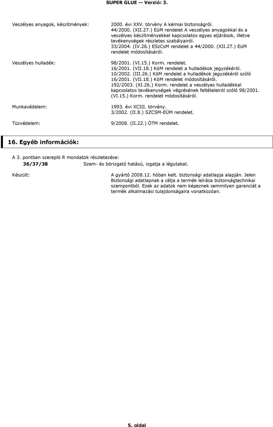 ) EüM rendelet módosításáról. 98/2001. (VI.15.) Korm. rendelet. 16/2001. (VII.18.) KöM rendelet a hulladékok jegyzékéröl. 10/2002. (III.26.) KöM rendelet a hulladékok jegyzékéröl szóló 16/2001. (VII.18.) KöM rendelet módosításáról.