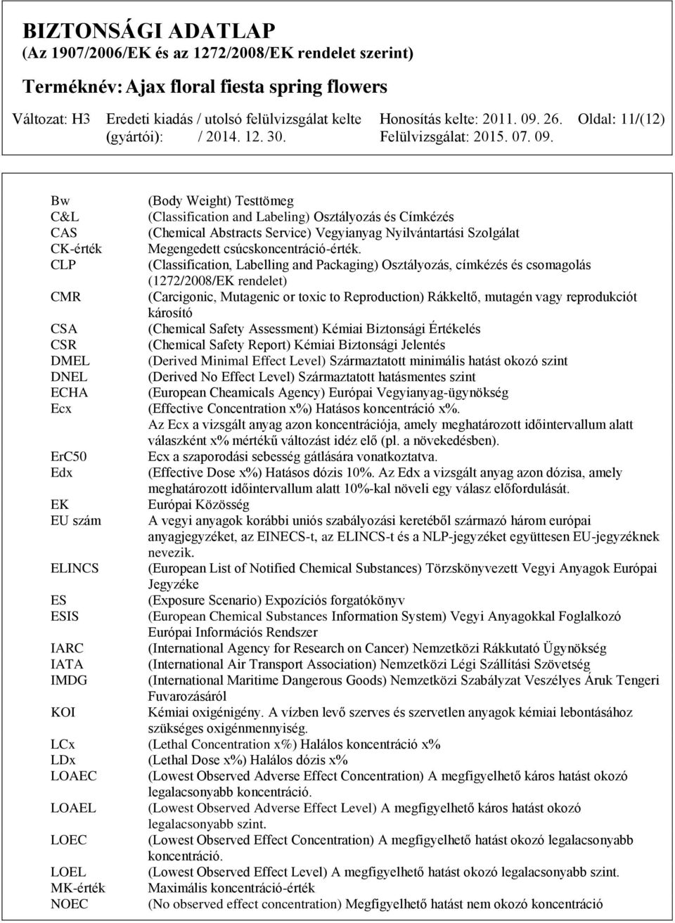 CLP (Classification, Labelling and Packaging) Osztályozás, címkézés és csomagolás (1272/2008/EK rendelet) CMR (Carcigonic, Mutagenic or toxic to Reproduction) Rákkeltő, mutagén vagy reprodukciót