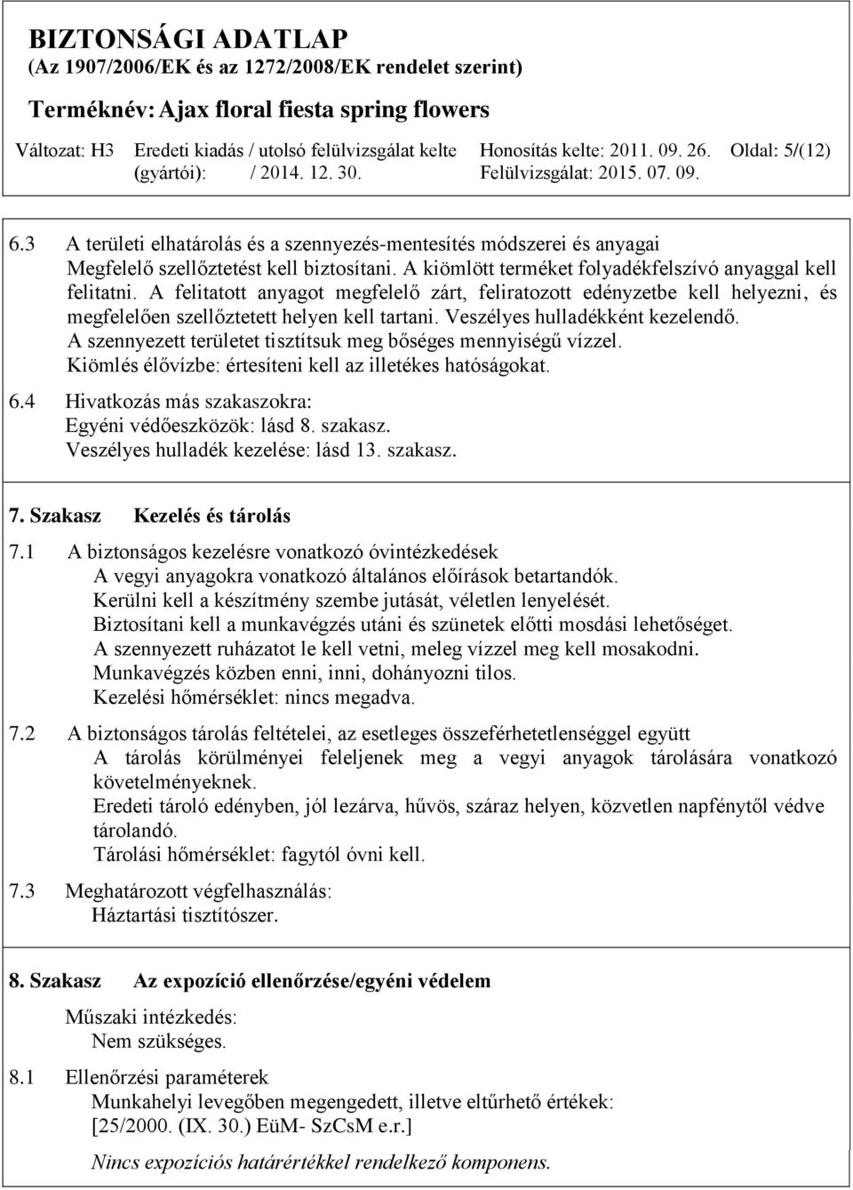 A szennyezett területet tisztítsuk meg bőséges mennyiségű vízzel. Kiömlés élővízbe: értesíteni kell az illetékes hatóságokat. 6.4 Hivatkozás más szakaszokra: Egyéni védőeszközök: lásd 8. szakasz. Veszélyes hulladék kezelése: lásd 13.