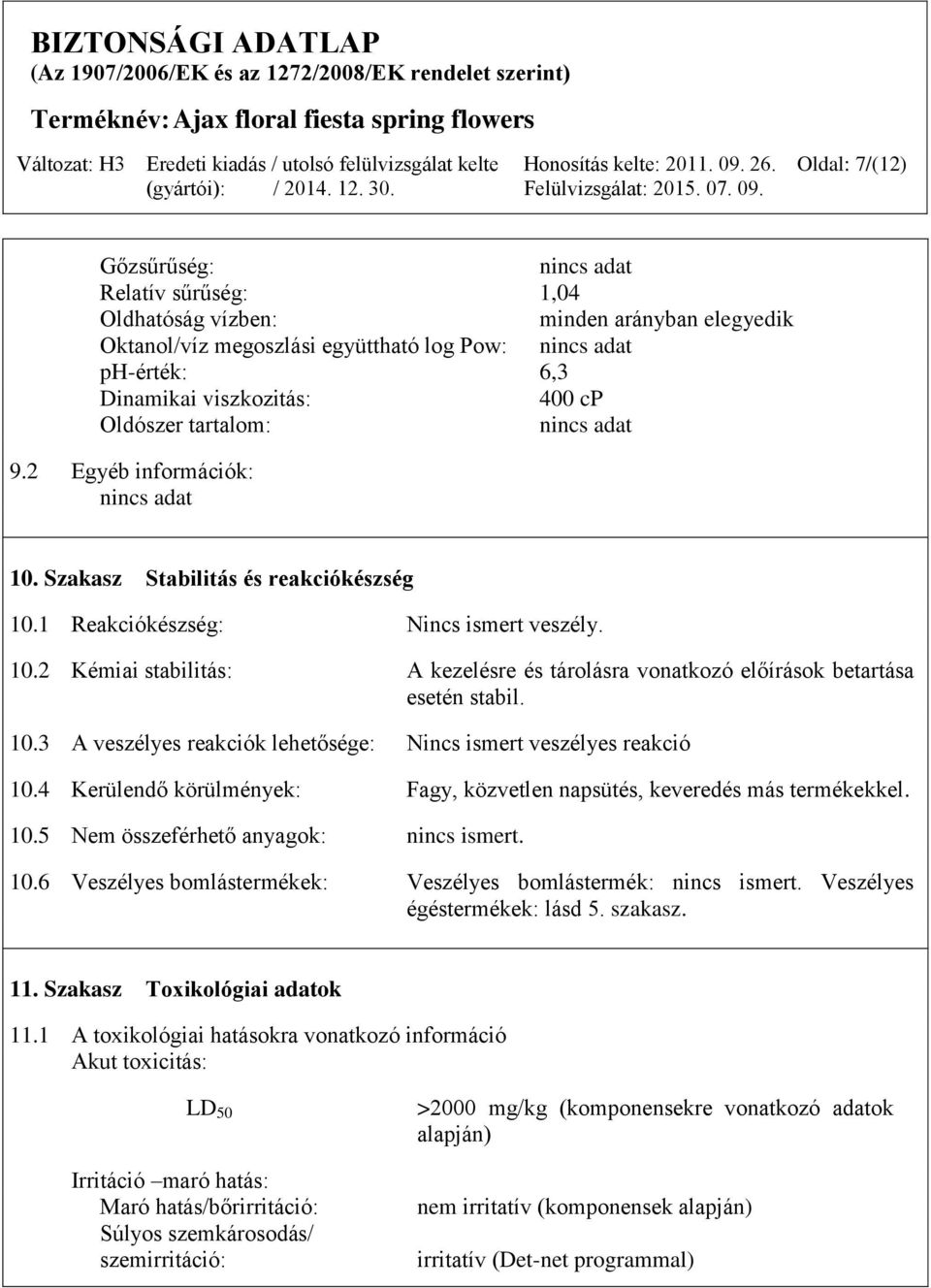 10.3 A veszélyes reakciók lehetősége: Nincs ismert veszélyes reakció 10.4 Kerülendő körülmények: Fagy, közvetlen napsütés, keveredés más termékekkel. 10.5 Nem összeférhető anyagok: nincs ismert. 10.6 Veszélyes bomlástermékek: Veszélyes bomlástermék: nincs ismert.