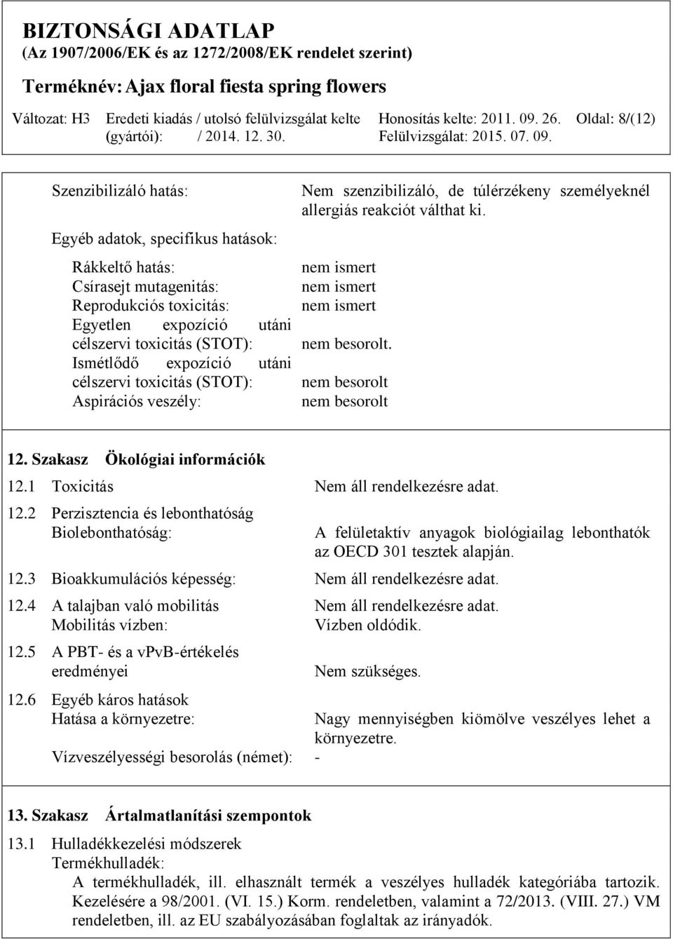 nem besorolt nem besorolt 12. Szakasz Ökológiai információk 12.1 Toxicitás Nem áll rendelkezésre adat. 12.2 Perzisztencia és lebonthatóság Biolebonthatóság: A felületaktív anyagok biológiailag lebonthatók az OECD 301 tesztek alapján.