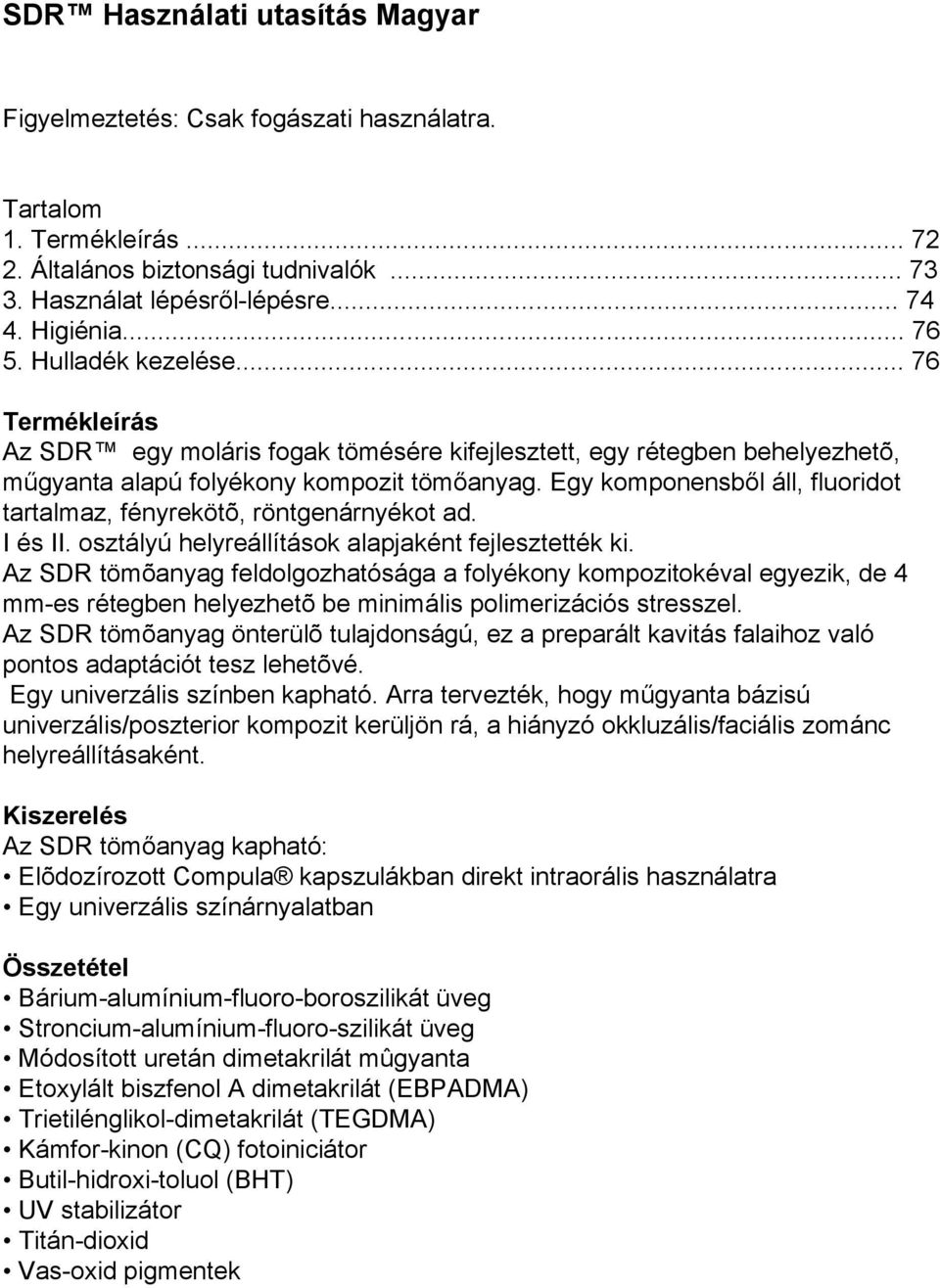 Egy komponensből áll, fluoridot tartalmaz, fényrekötõ, röntgenárnyékot ad. I és II. osztályú helyreállítások alapjaként fejlesztették ki.