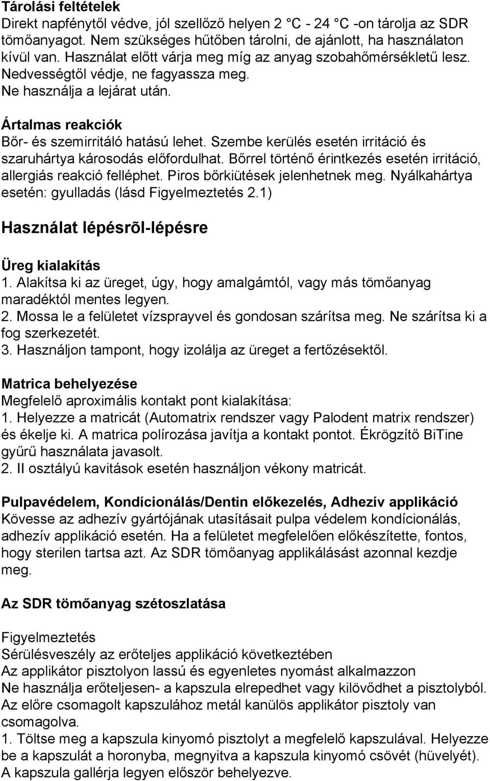 Szembe kerülés esetén irritáció és szaruhártya károsodás előfordulhat. Bőrrel történő érintkezés esetén irritáció, allergiás reakció felléphet. Piros bőrkiütések jelenhetnek meg.