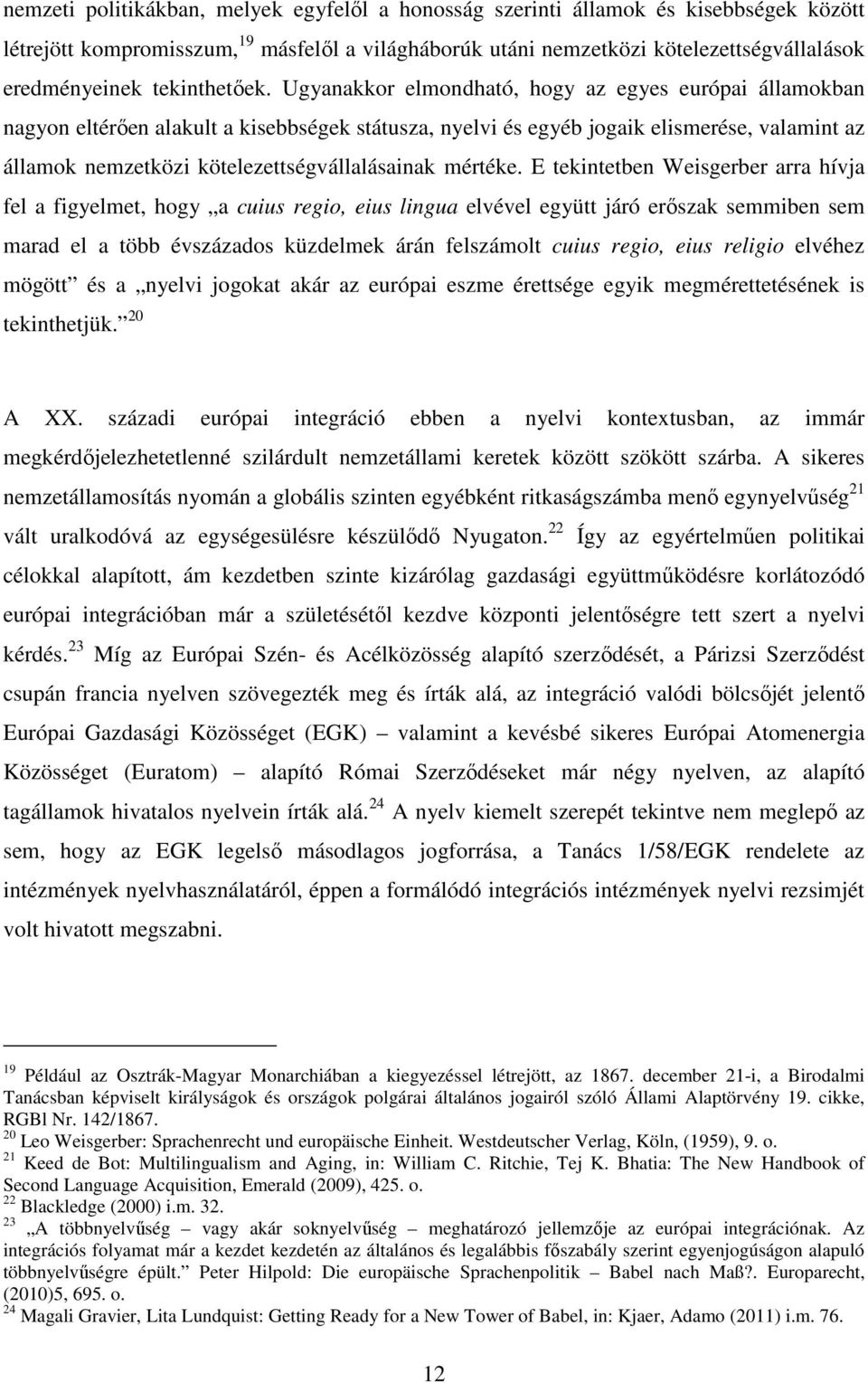 Ugyanakkor elmondható, hogy az egyes európai államokban nagyon eltérően alakult a kisebbségek státusza, nyelvi és egyéb jogaik elismerése, valamint az államok nemzetközi kötelezettségvállalásainak