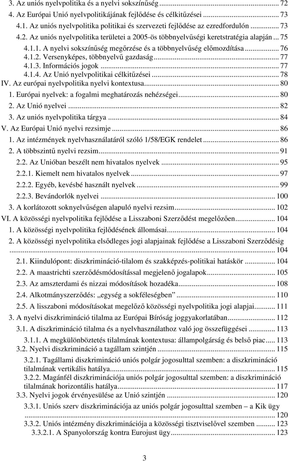 1. A nyelvi sokszínűség megőrzése és a többnyelvűség előmozdítása... 76 4.1.2. Versenyképes, többnyelvű gazdaság... 77 4.1.3. Információs jogok... 77 4.1.4. Az Unió nyelvpolitikai célkitűzései... 78 IV.