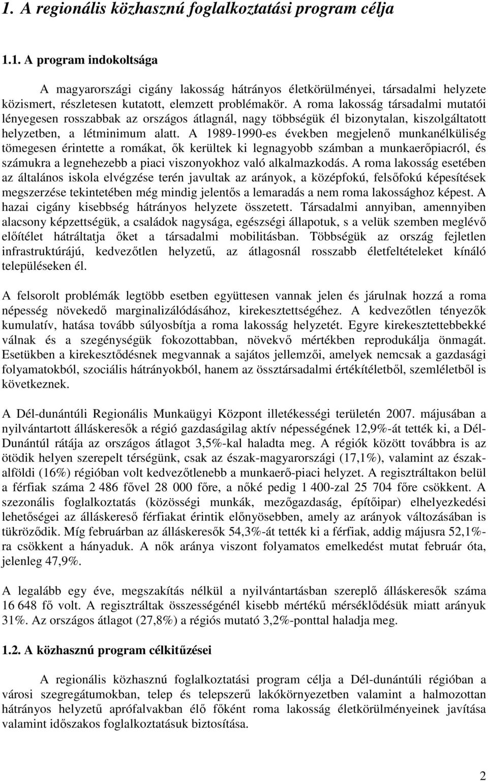 A 1989-1990-es években megjelenı munkanélküliség tömegesen érintette a romákat, ık kerültek ki legnagyobb számban a munkaerıpiacról, és számukra a legnehezebb a piaci viszonyokhoz való alkalmazkodás.