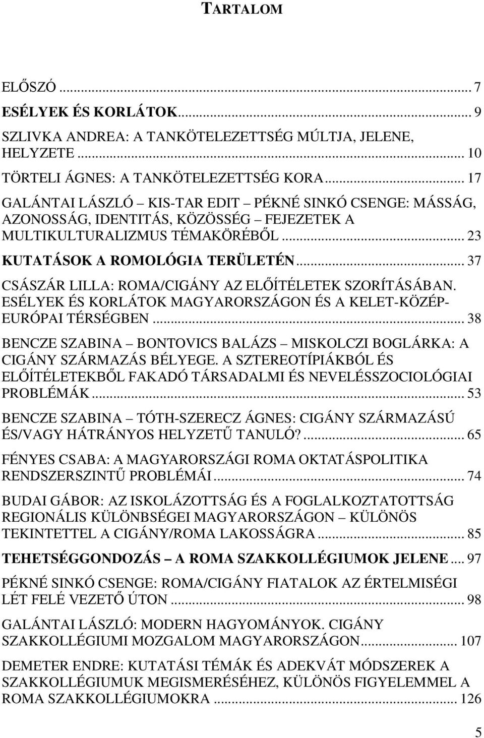 .. 37 CSÁSZÁR LILLA: ROMA/CIGÁNY AZ ELŐÍTÉLETEK SZORÍTÁSÁBAN. ESÉLYEK ÉS KORLÁTOK MAGYARORSZÁGON ÉS A KELET-KÖZÉP- EURÓPAI TÉRSÉGBEN.