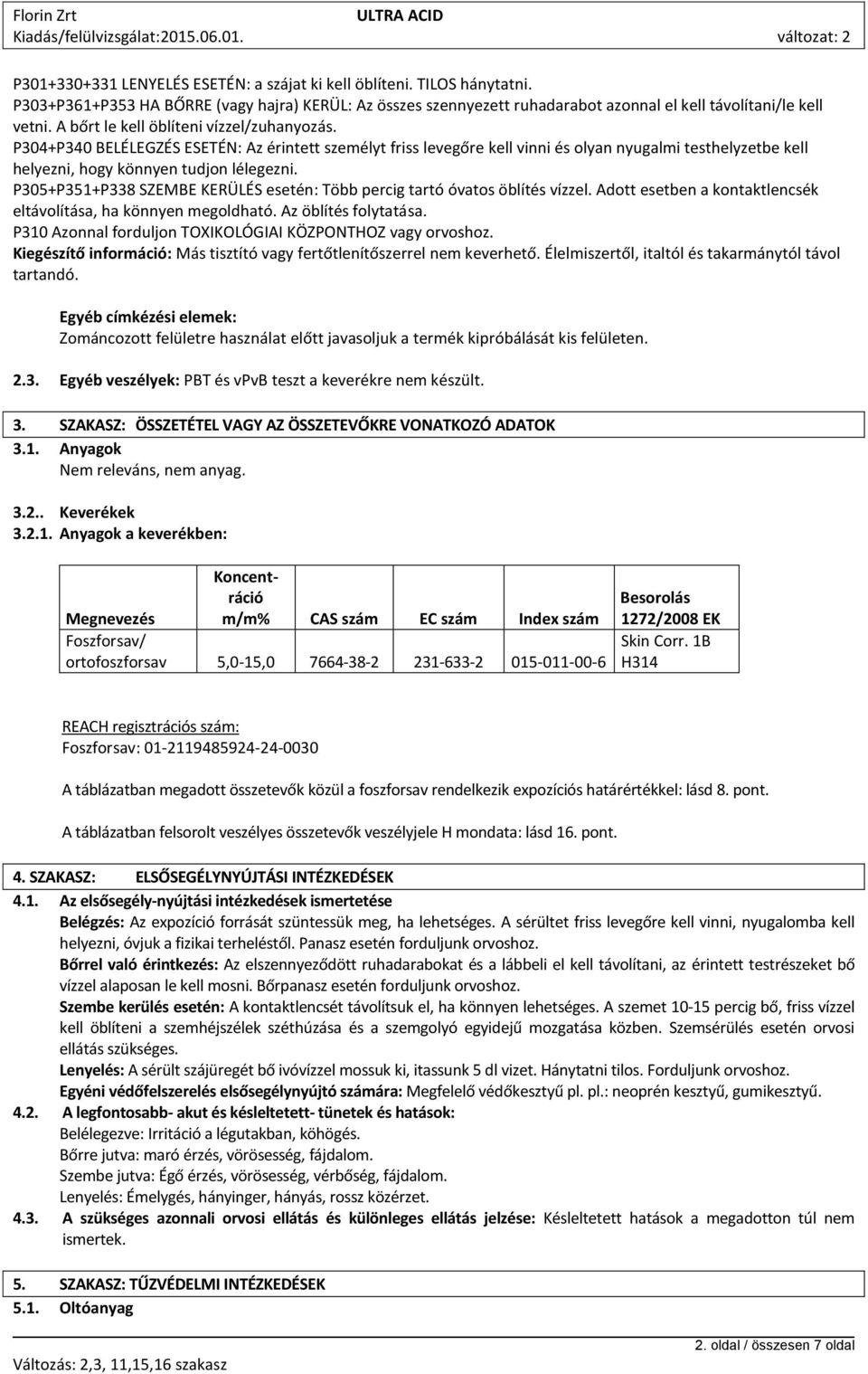 P305+P351+P338 SZEMBE KERÜLÉS esetén: Több percig tartó óvatos öblítés vízzel. Adott esetben a kontaktlencsék eltávolítása, ha könnyen megoldható. Az öblítés folytatása.