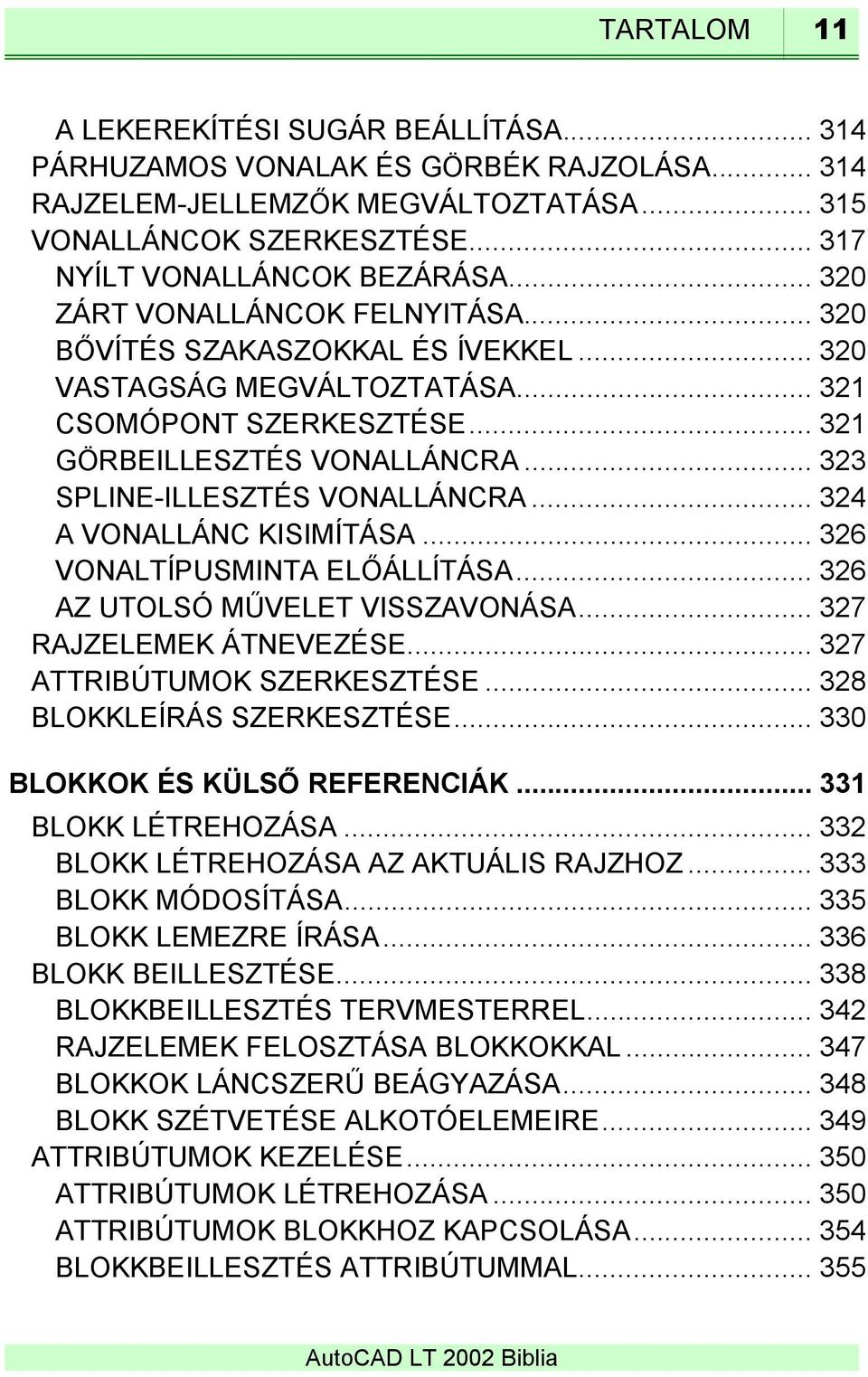 .. 323 SPLINE-ILLESZTÉS VONALLÁNCRA... 324 A VONALLÁNC KISIMÍTÁSA... 326 VONALTÍPUSMINTA ELŐÁLLÍTÁSA... 326 AZ UTOLSÓ MŰVELET VISSZAVONÁSA... 327 RAJZELEMEK ÁTNEVEZÉSE... 327 ATTRIBÚTUMOK SZERKESZTÉSE.