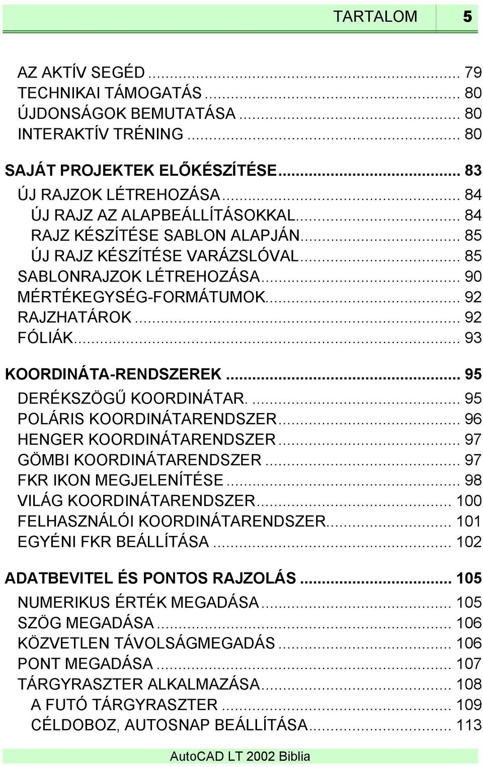 .. 93 KOORDINÁTA-RENDSZEREK... 95 DERÉKSZÖGŰ KOORDINÁTAR.... 95 POLÁRIS KOORDINÁTARENDSZER... 96 HENGER KOORDINÁTARENDSZER... 97 GÖMBI KOORDINÁTARENDSZER... 97 FKR IKON MEGJELENÍTÉSE.