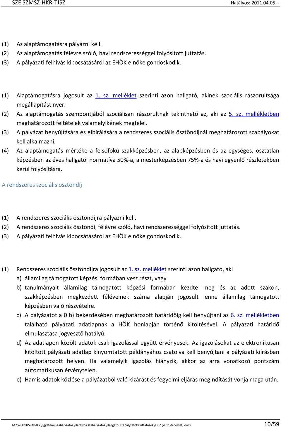 (2) Az alaptámogatás szempontjából szociálisan rászorultnak tekinthető az, aki az 5. sz. mellékletben maghatározott feltételek valamelyikének megfelel.