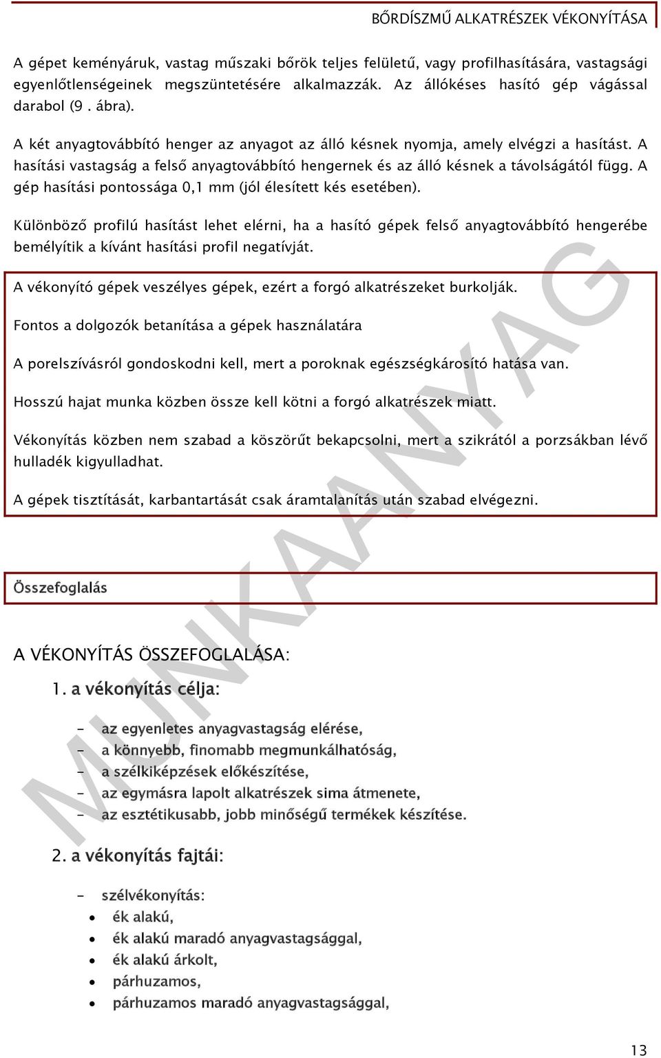 A gép hasítási pontossága 0,1 mm (jól élesített kés esetében). Különböző profilú hasítást lehet elérni, ha a hasító gépek felső anyagtovábbító hengerébe bemélyítik a kívánt hasítási profil negatívját.