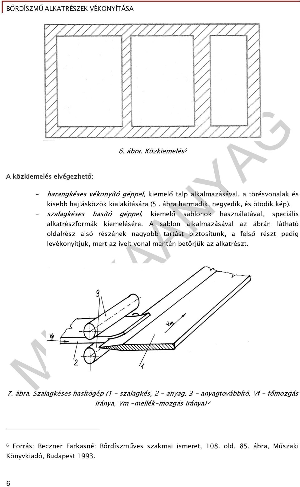 A sablon alkalmazásával az ábrán látható oldalrész alsó részének nagyobb tartást biztosítunk, a felső részt pedig levékonyítjuk, mert az ívelt vonal mentén betörjük az alkatrészt. 7.