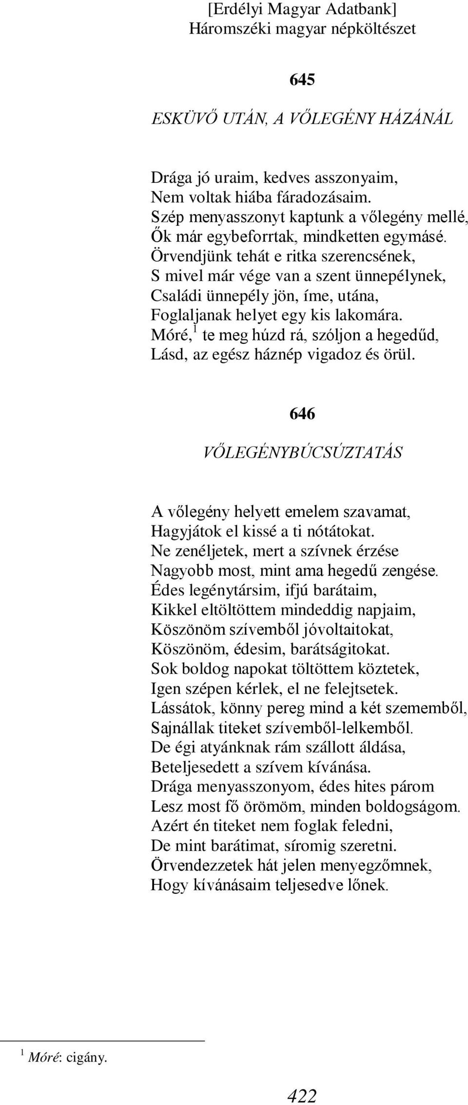 Móré, 1 te meg húzd rá, szóljon a hegedűd, Lásd, az egész háznép vigadoz és örül. 646 VŐLEGÉNYBÚCSÚZTATÁS A vőlegény helyett emelem szavamat, Hagyjátok el kissé a ti nótátokat.