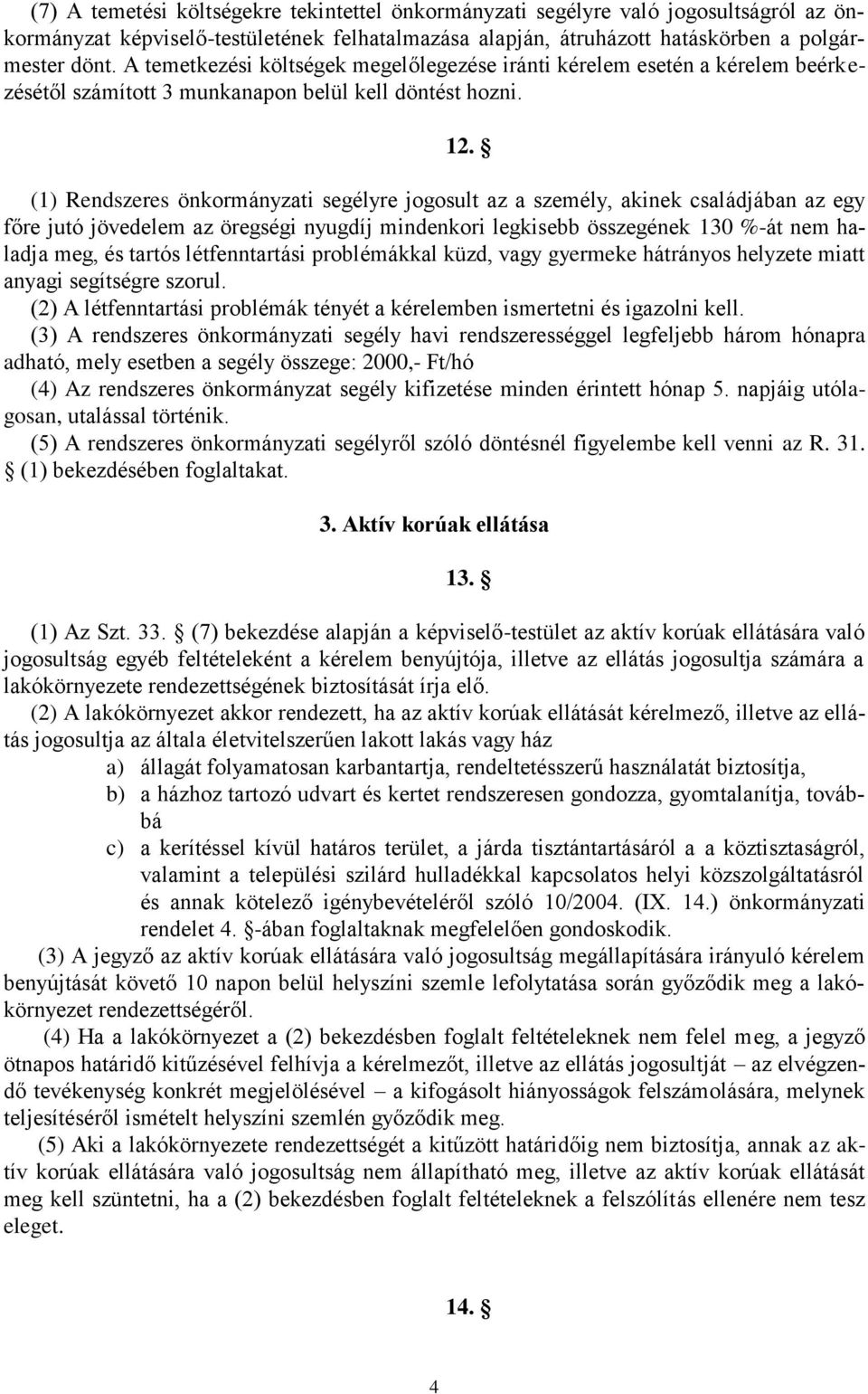 (1) Rendszeres önkormányzati segélyre jogosult az a személy, akinek családjában az egy főre jutó jövedelem az öregségi nyugdíj mindenkori legkisebb összegének 130 %-át nem haladja meg, és tartós