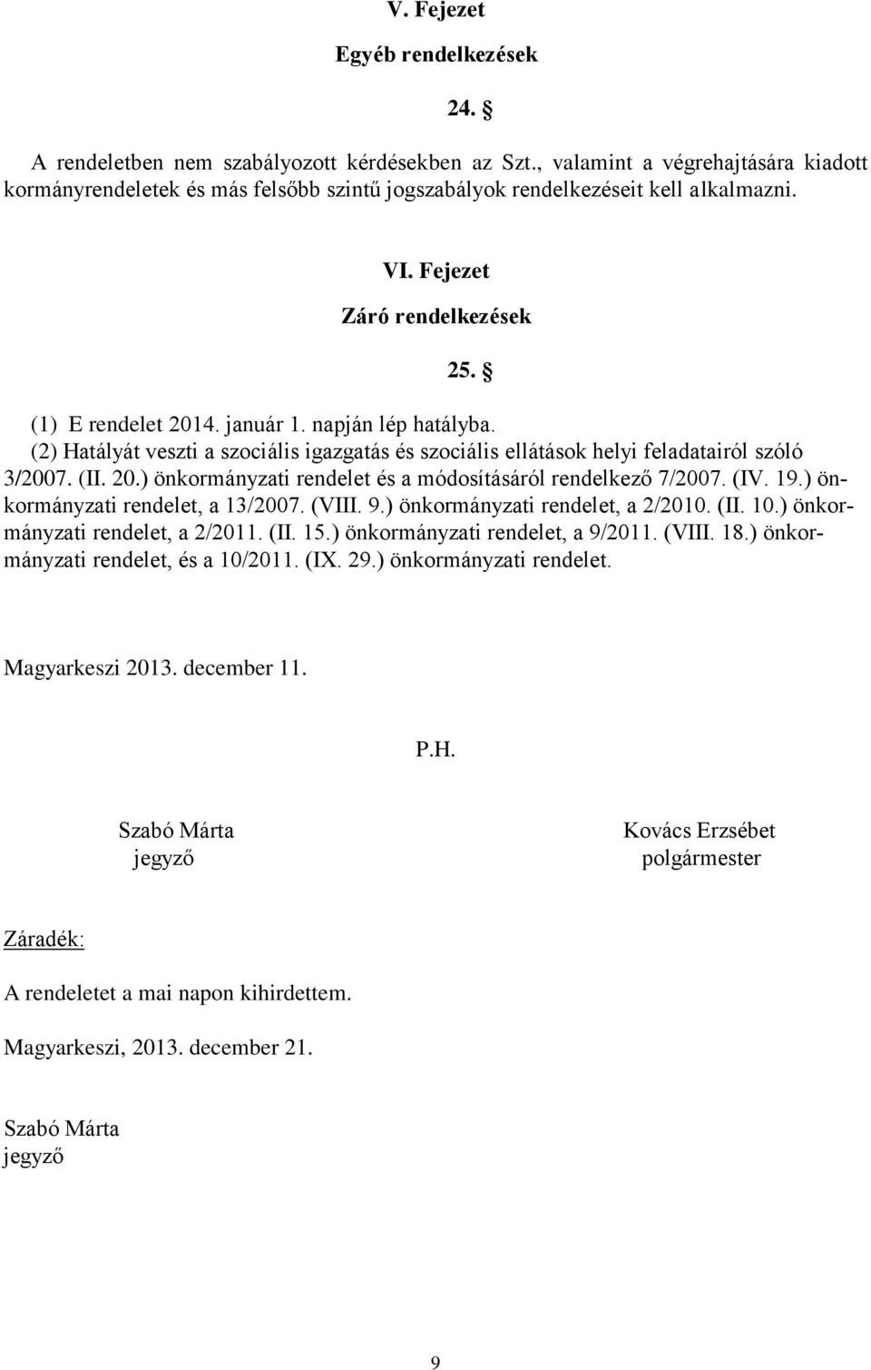 napján lép hatályba. (2) Hatályát veszti a szociális igazgatás és szociális ellátások helyi feladatairól szóló 3/2007. (II. 20.) önkormányzati rendelet és a módosításáról rendelkező 7/2007. (IV. 19.