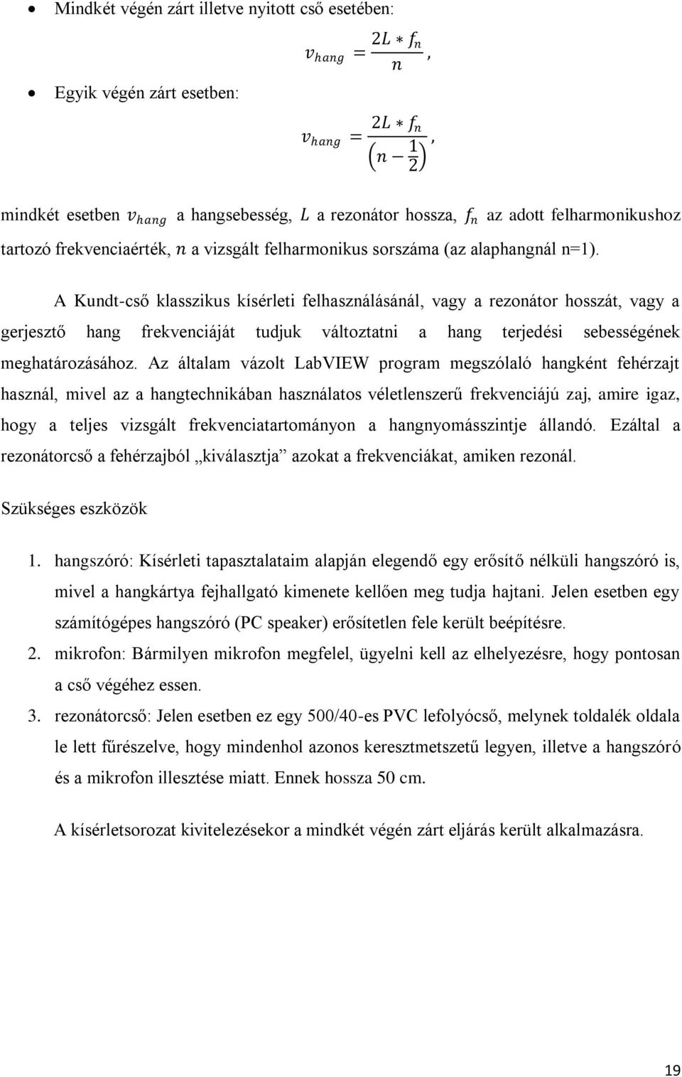 A Kundt-cső klasszikus kísérleti felhasználásánál, vagy a rezonátor hosszát, vagy a gerjesztő hang frekvenciáját tudjuk változtatni a hang terjedési sebességének meghatározásához.