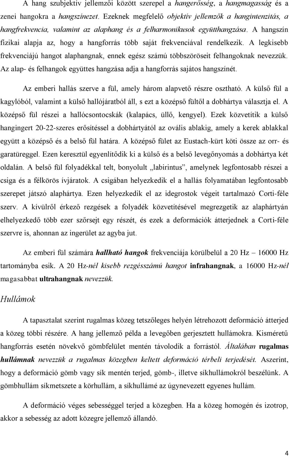 A hangszín fizikai alapja az, hogy a hangforrás több saját frekvenciával rendelkezik. A legkisebb frekvenciájú hangot alaphangnak, ennek egész számú többszöröseit felhangoknak nevezzük.