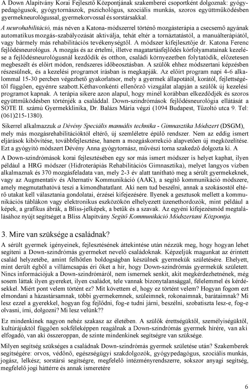 A neurohabilitáció, más néven a Katona- módszerrel történő mozgásterápia a csecsemő agyának automatikus mozgás-szabályozását aktiválja, tehát eltér a tornáztatástól, a manuálterápiától, vagy bármely