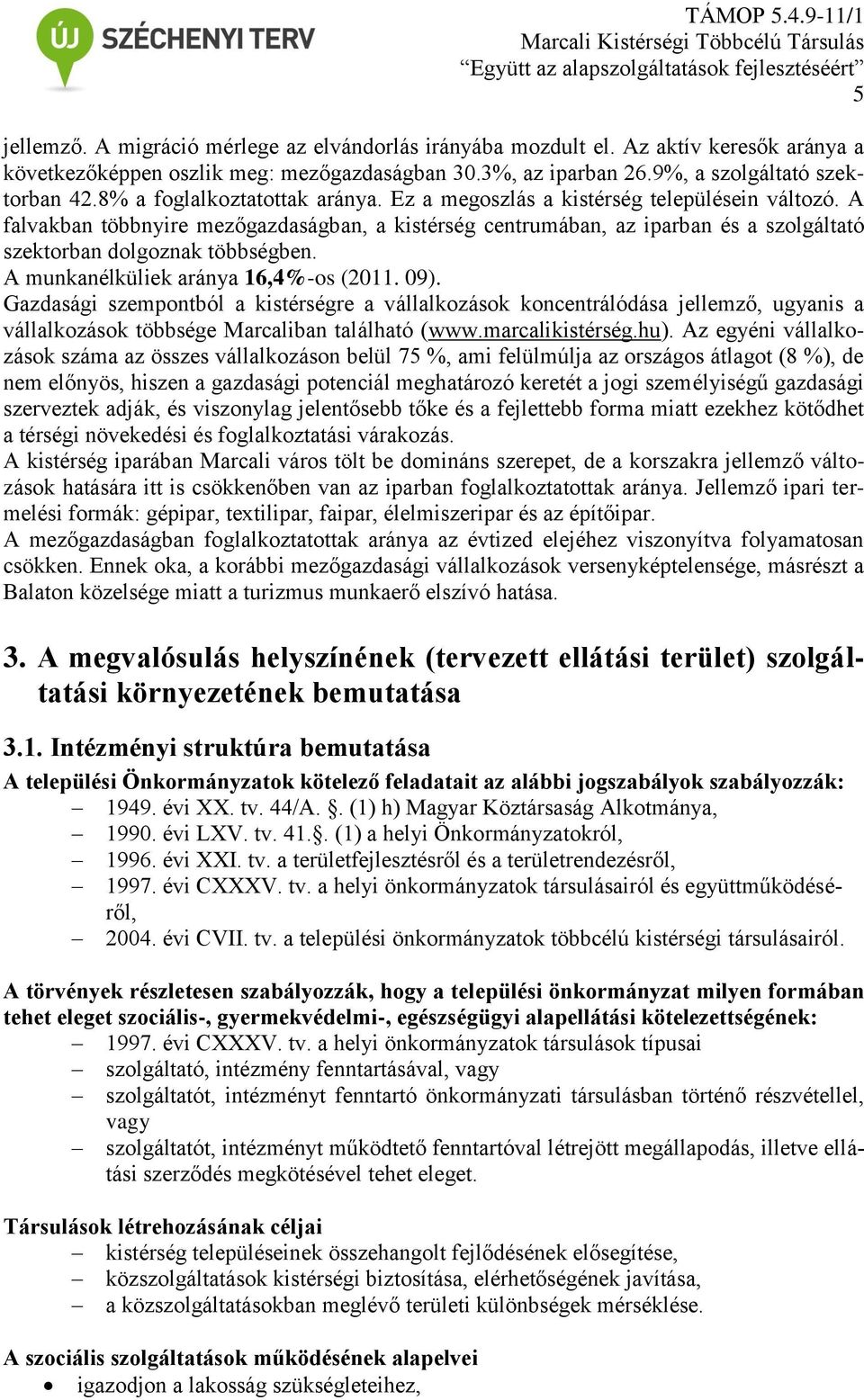 A falvakban többnyire mezőgazdaságban, a kistérség centrumában, az iparban és a szolgáltató szektorban dolgoznak többségben. A munkanélküliek aránya 16,4%-os (2011. 09).