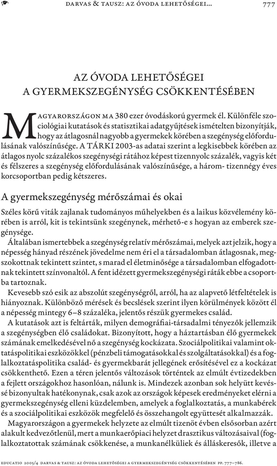 A TÁRKI 2003-as adatai szerint a legkisebbek körében az átlagos nyolc százalékos szegénységi rátához képest tizennyolc százalék, vagyis két és félszeres a szegénység előfordulásának valószínűsége, a