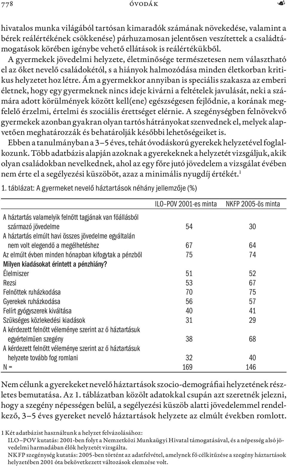 A gyermekek jövedelmi helyzete, életminősége természetesen nem választható el az őket nevelő családokétól, s a hiányok halmozódása minden életkorban kritikus helyzetet hoz létre.