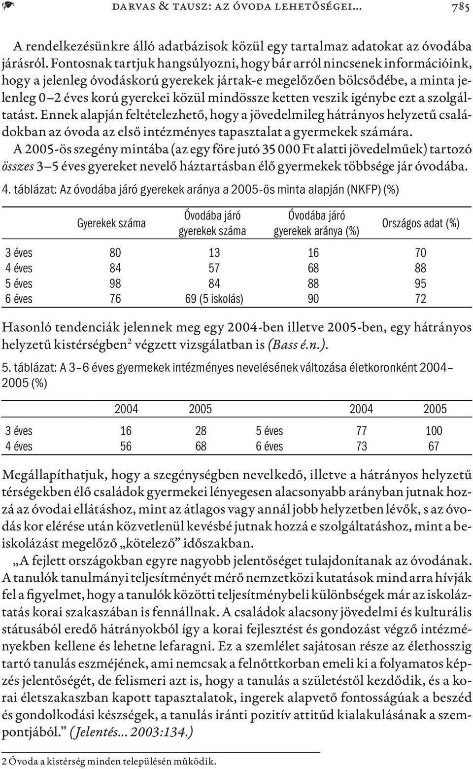 ketten veszik igénybe ezt a szolgáltatást. Ennek alapján feltételezhető, hogy a jövedelmileg hátrányos helyzetű családokban az óvoda az első intézményes tapasztalat a gyermekek számára.