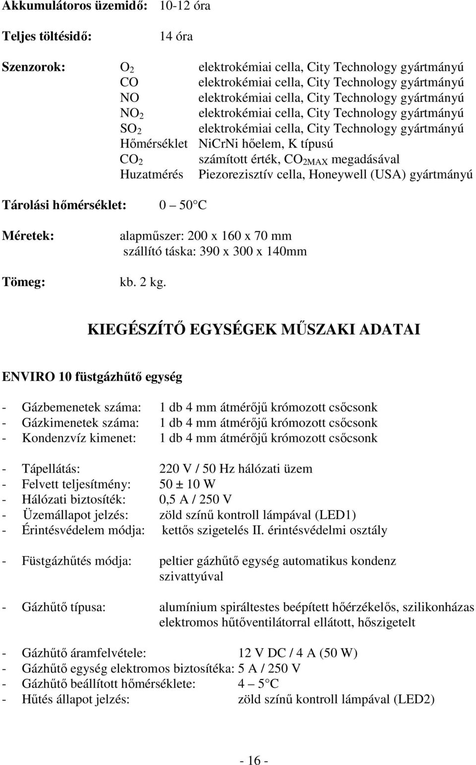 megadásával Huzatmérés Piezorezisztív cella, Honeywell (USA) gyártmányú Tárolási hımérséklet: 0 50 C Méretek: Tömeg: alapmőszer: 200 x 160 x 70 mm szállító táska: 390 x 300 x 140mm kb. 2 kg.