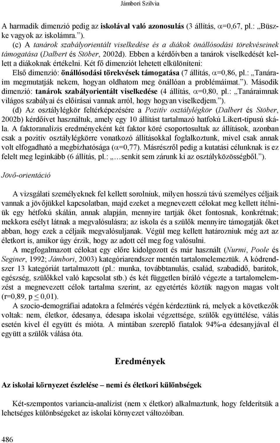 Két fő dimenziót lehetett elkülöníteni: Első dimenzió: önállósodási törekvések támogatása (7 állítás, α=0,86, pl.: Tanáraim megmutatják nekem, hogyan oldhatom meg önállóan a problémáimat. ).