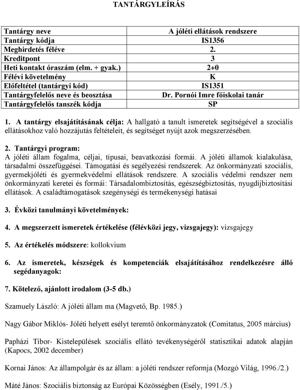 A tantárgy elsajátításának célja: A hallgató a tanult ismeretek segítségével a szociális ellátásokhoz való hozzájutás feltételeit, és segítséget nyújt azok megszerzésében. 2.