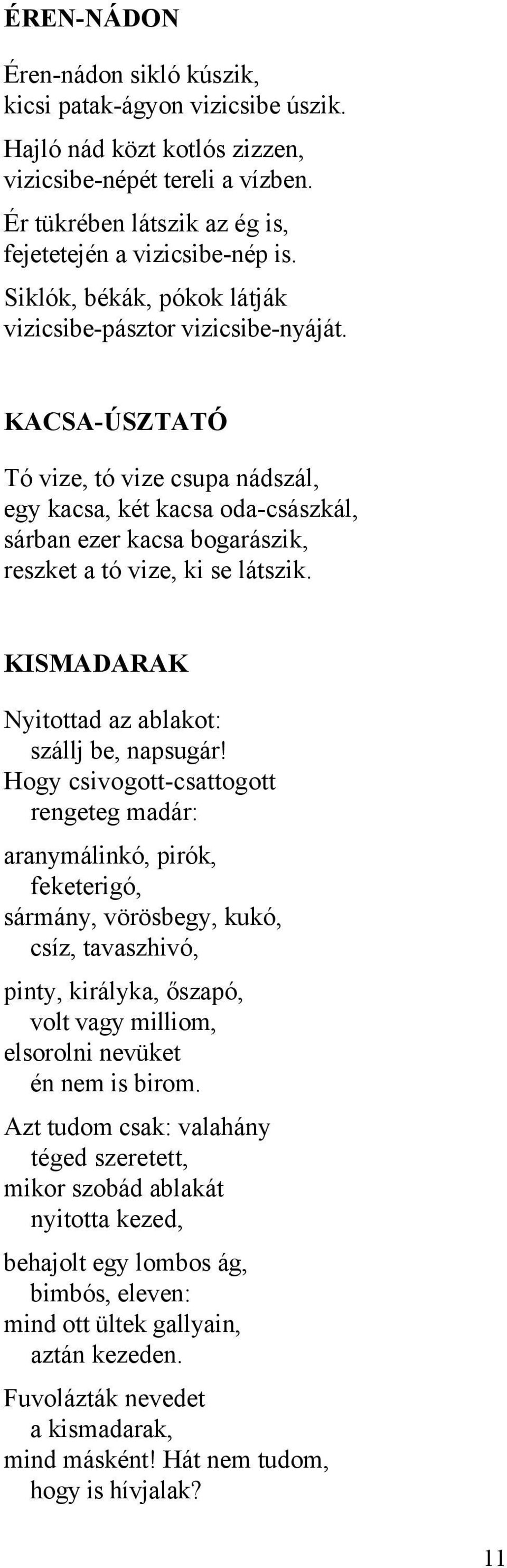 KACSA-ÚSZTATÓ Tó vize, tó vize csupa nádszál, egy kacsa, két kacsa oda-császkál, sárban ezer kacsa bogarászik, reszket a tó vize, ki se látszik. KISMADARAK Nyitottad az ablakot: szállj be, napsugár!