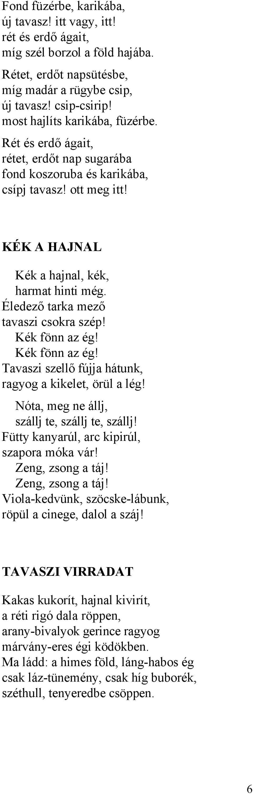 Éledező tarka mező tavaszi csokra szép! Kék fönn az ég! Kék fönn az ég! Tavaszi szellő fújja hátunk, ragyog a kikelet, örül a lég! Nóta, meg ne állj, szállj te, szállj te, szállj!