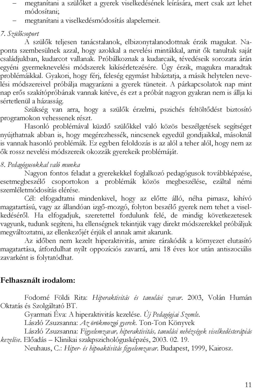 Naponta szembesülnek azzal, hogy azokkal a nevelési mintákkal, amit ők tanultak saját családjukban, kudarcot vallanak.