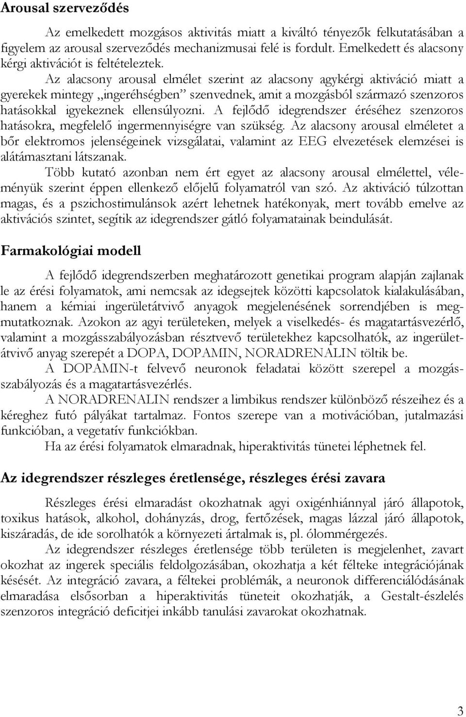 Az alacsony arousal elmélet szerint az alacsony agykérgi aktiváció miatt a gyerekek mintegy ingeréhségben szenvednek, amit a mozgásból származó szenzoros hatásokkal igyekeznek ellensúlyozni.