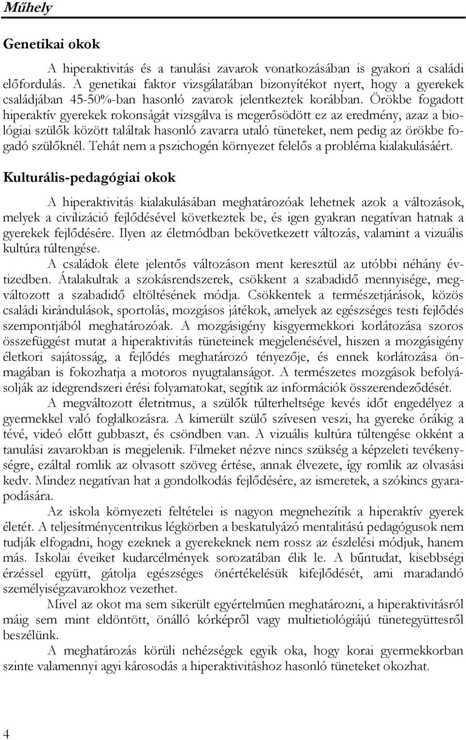 Örökbe fogadott hiperaktív gyerekek rokonságát vizsgálva is megerősödött ez az eredmény, azaz a biológiai szülők között találtak hasonló zavarra utaló tüneteket, nem pedig az örökbe fogadó szülőknél.