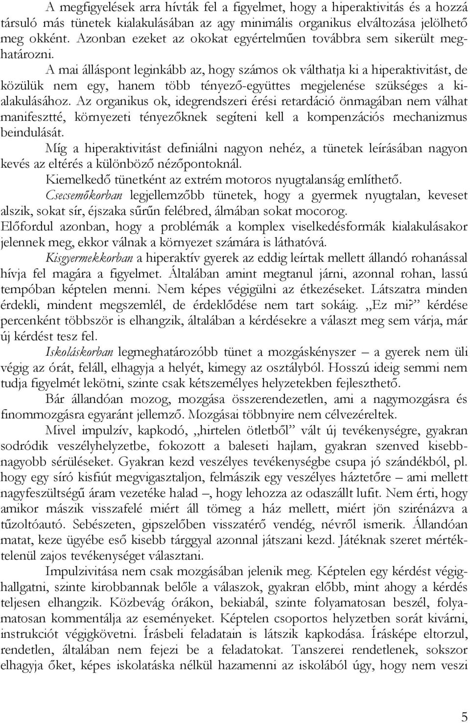 A mai álláspont leginkább az, hogy számos ok válthatja ki a hiperaktivitást, de közülük nem egy, hanem több tényező-együttes megjelenése szükséges a kialakulásához.