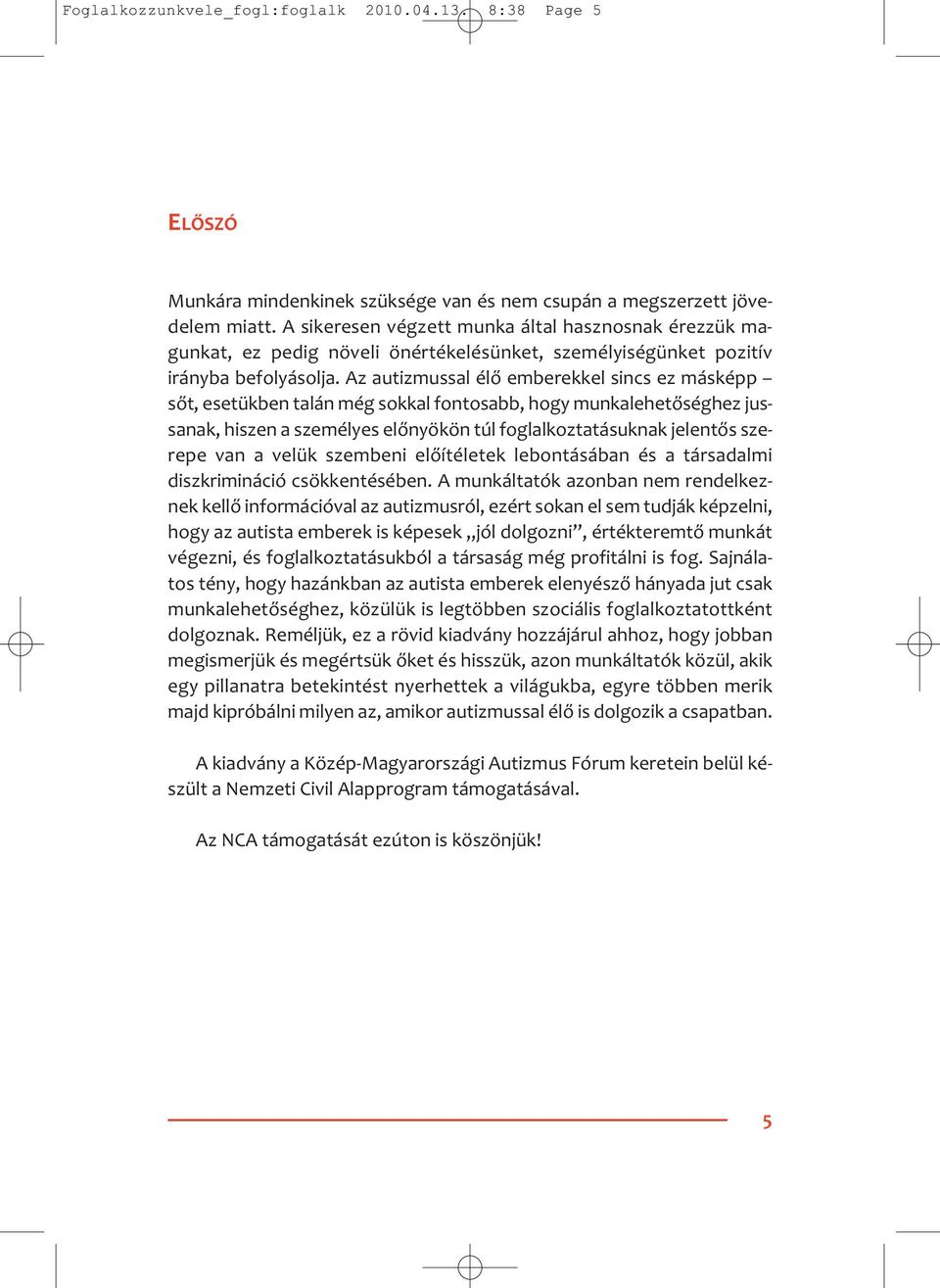 Az autizmussal élő emberekkel sincs ez másképp sőt, esetükben talán még sokkal fontosabb, hogy munkalehetőséghez jussanak, hiszen a személyes előnyökön túl foglalkoztatásuknak jelentős szerepe van a