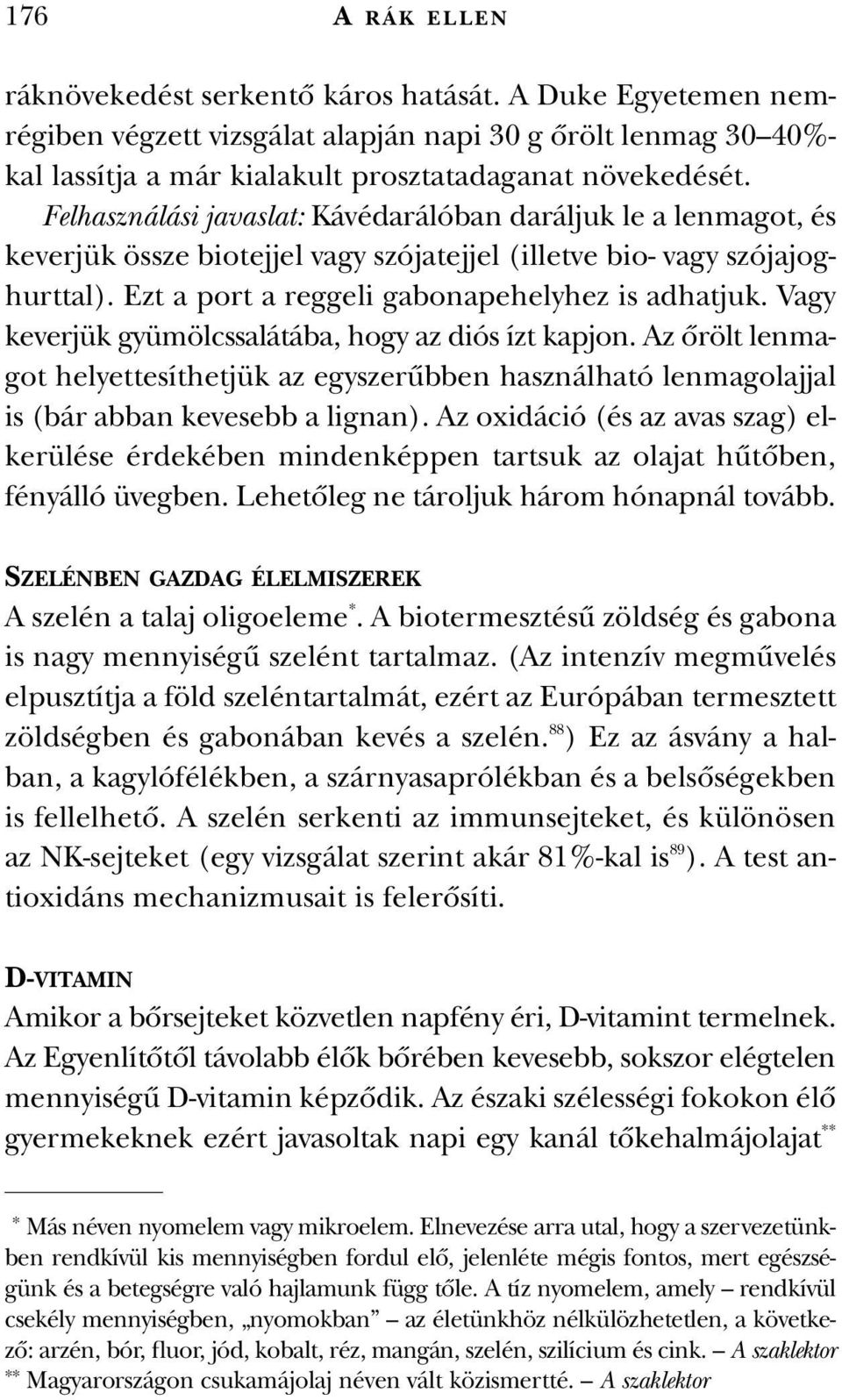 Vagy keverjük gyümölcssalátába, hogy az diós ízt kapjon. Az ôrölt lenmagot helyettesíthetjük az egyszerûbben használható lenmagolajjal is (bár abban kevesebb a lignan).