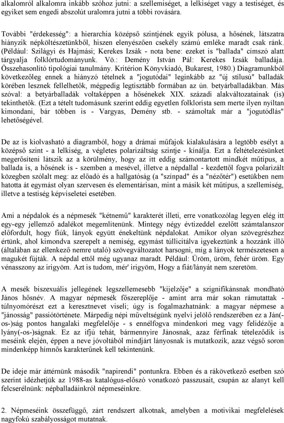 (Például: Szilágyi és Hajmási; Kerekes Izsák - nota bene: ezeket is "ballada" címszó alatt tárgyalja folklórtudományunk. Vö.: Demény István Pál: Kerekes Izsák balladája.